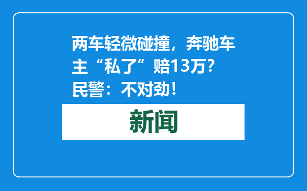 两车轻微碰撞，奔驰车主“私了”赔13万？民警：不对劲！
