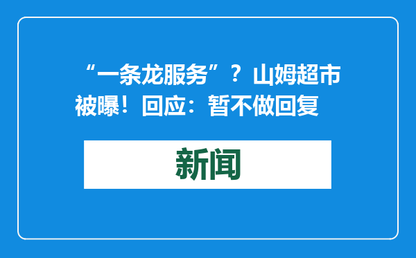 “一条龙服务”？山姆超市被曝！回应：暂不做回复