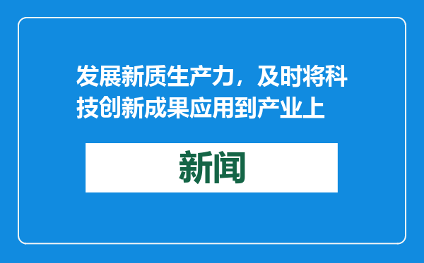 发展新质生产力，及时将科技创新成果应用到产业上