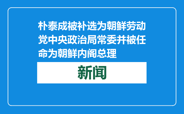 朴泰成被补选为朝鲜劳动党中央政治局常委并被任命为朝鲜内阁总理