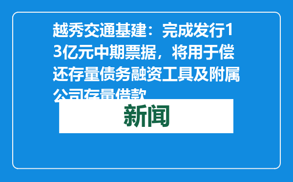 越秀交通基建：完成发行13亿元中期票据，将用于偿还存量债务融资工具及附属公司存量借款