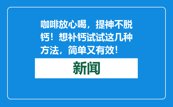 咖啡放心喝，提神不脱钙！想补钙试试这几种方法，简单又有效！