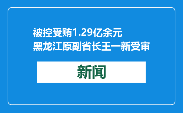被控受贿1.29亿余元 黑龙江原副省长王一新受审