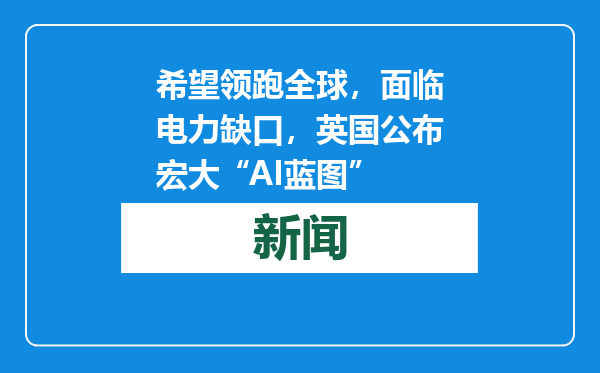 希望领跑全球，面临电力缺口，英国公布宏大“AI蓝图”