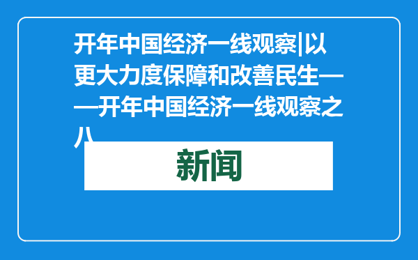 开年中国经济一线观察|以更大力度保障和改善民生——开年中国经济一线观察之八
