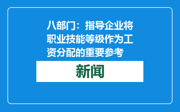 八部门：指导企业将职业技能等级作为工资分配的重要参考