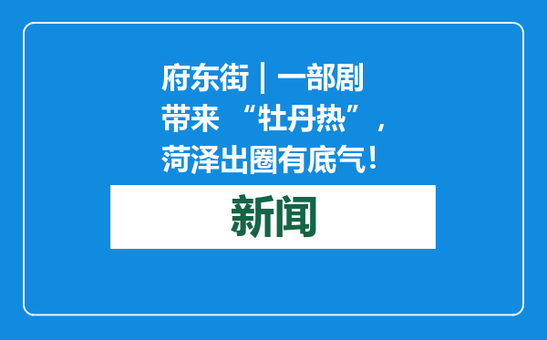 府东街 | 一部剧带来 “牡丹热”，菏泽出圈有底气！