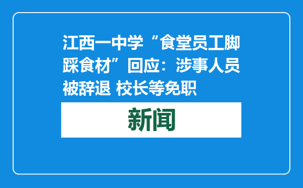 江西一中学“食堂员工脚踩食材”回应：涉事人员被辞退 校长等免职