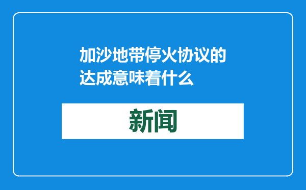 加沙地带停火协议的达成意味着什么