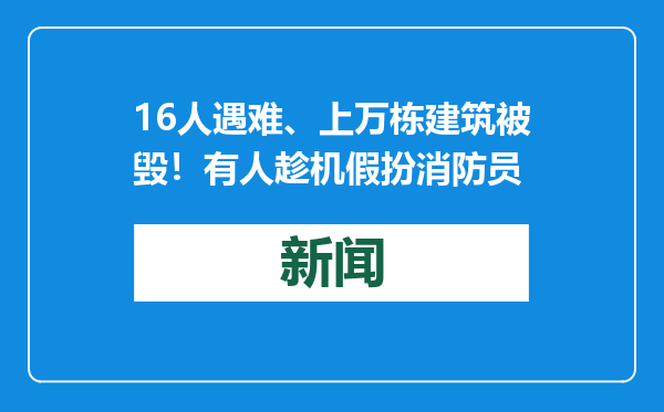 16人遇难、上万栋建筑被毁！有人趁机假扮消防员