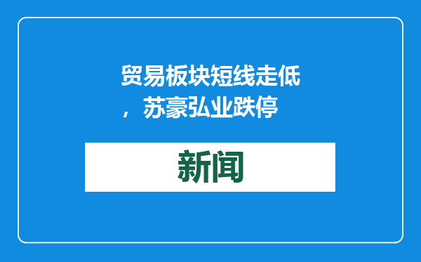 贸易板块短线走低，苏豪弘业跌停