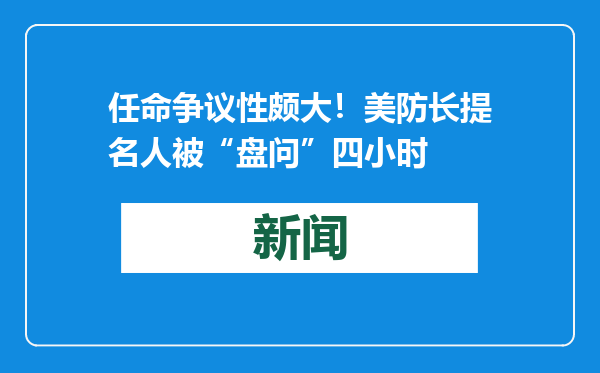 任命争议性颇大！美防长提名人被“盘问”四小时