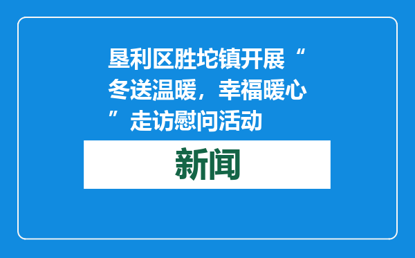 垦利区胜坨镇开展“冬送温暖，幸福暖心”走访慰问活动