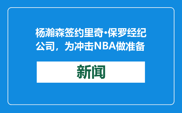 杨瀚森签约里奇·保罗经纪公司，为冲击NBA做准备