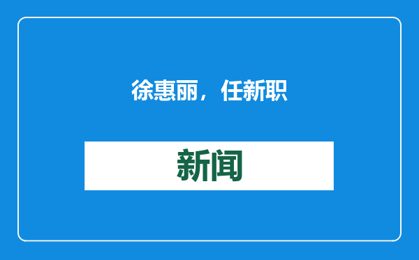 徐惠丽，任新职