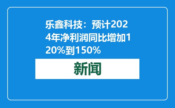 乐鑫科技：预计2024年净利润同比增加120%到150%