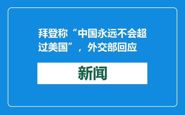 拜登称“中国永远不会超过美国”，外交部回应