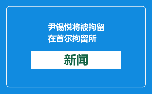 尹锡悦将被拘留在首尔拘留所