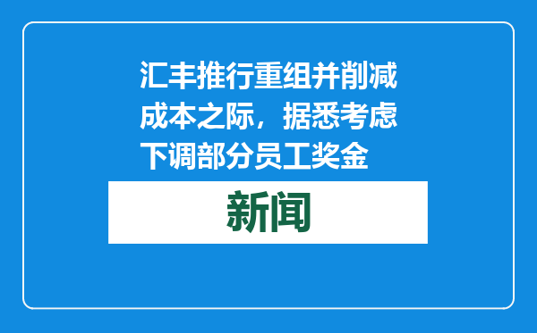 汇丰推行重组并削减成本之际，据悉考虑下调部分员工奖金