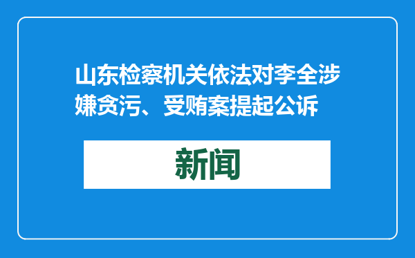 山东检察机关依法对李全涉嫌贪污、受贿案提起公诉