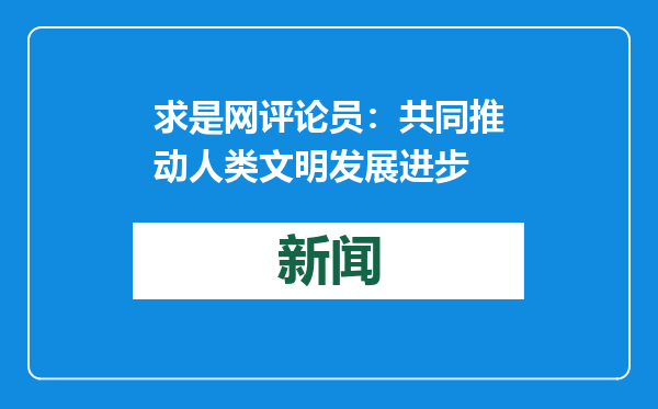 求是网评论员：共同推动人类文明发展进步