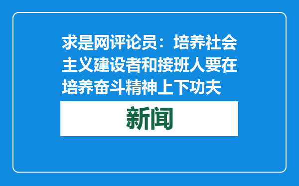 求是网评论员：培养社会主义建设者和接班人要在培养奋斗精神上下功夫