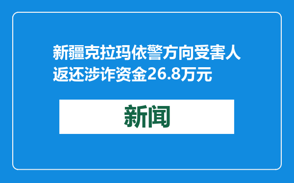 新疆克拉玛依警方向受害人返还涉诈资金26.8万元