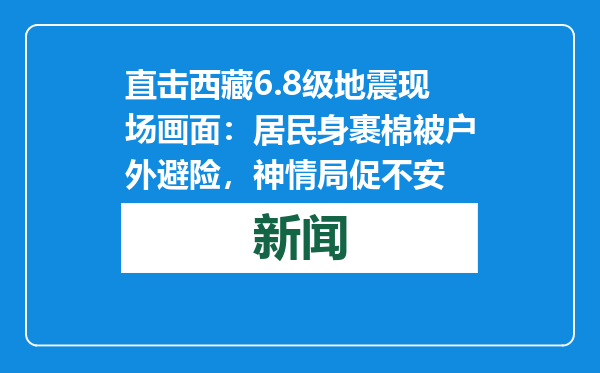 直击西藏6.8级地震现场画面：居民身裹棉被户外避险，神情局促不安