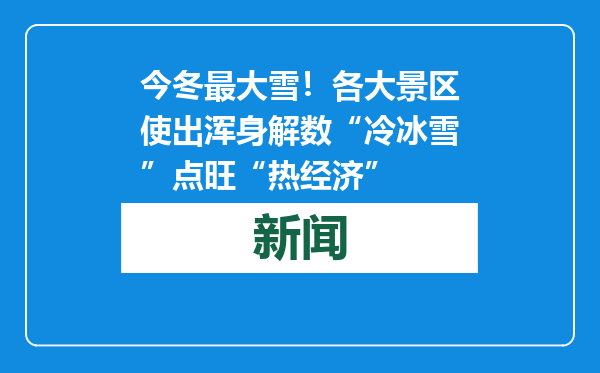 今冬最大雪！各大景区使出浑身解数“冷冰雪”点旺“热经济”