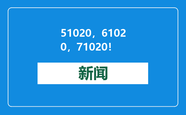51020，61020，71020！