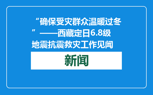 “确保受灾群众温暖过冬”——西藏定日6.8级地震抗震救灾工作见闻