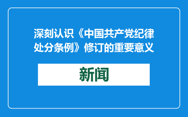 深刻认识《中国共产党纪律处分条例》修订的重要意义
