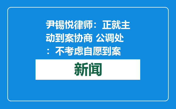 尹锡悦律师：正就主动到案协商 公调处：不考虑自愿到案