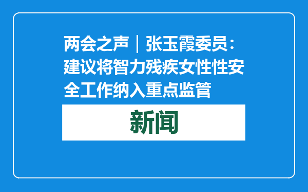 两会之声｜张玉霞委员：建议将智力残疾女性性安全工作纳入重点监管