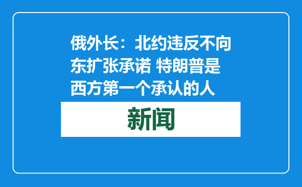 俄外长：北约违反不向东扩张承诺 特朗普是西方第一个承认的人