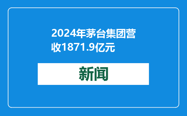 2024年茅台集团营收1871.9亿元
