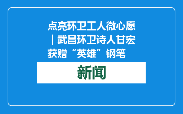 点亮环卫工人微心愿｜武昌环卫诗人甘宏获赠“英雄”钢笔