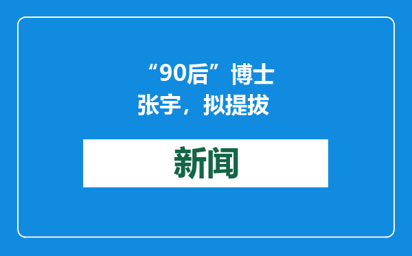 “90后”博士张宇，拟提拔
