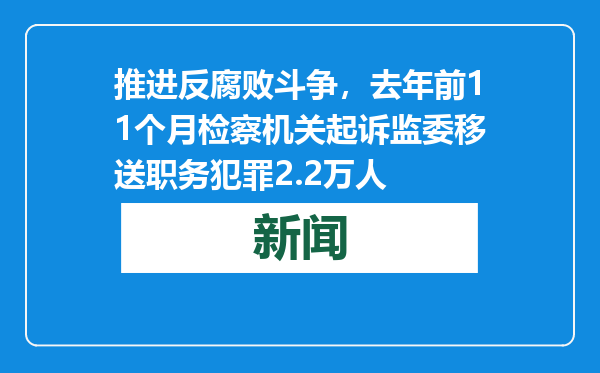 推进反腐败斗争，去年前11个月检察机关起诉监委移送职务犯罪2.2万人