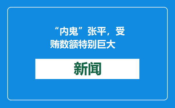 “内鬼”张平，受贿数额特别巨大