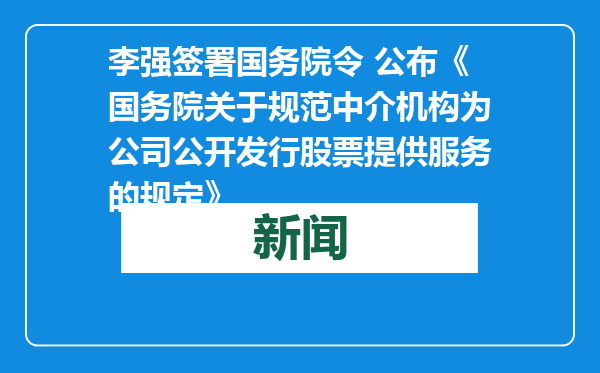 李强签署国务院令 公布《国务院关于规范中介机构为公司公开发行股票提供服务的规定》