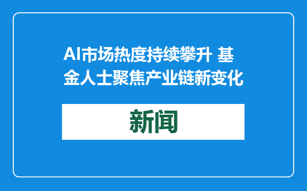 AI市场热度持续攀升 基金人士聚焦产业链新变化
