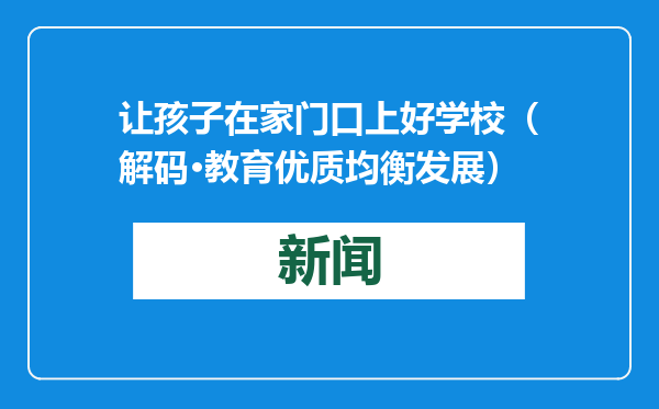 让孩子在家门口上好学校（解码·教育优质均衡发展）