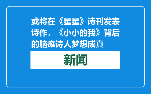 或将在《星星》诗刊发表诗作，《小小的我》背后的脑瘫诗人梦想成真