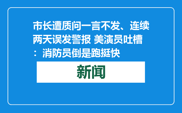 市长遭质问一言不发、连续两天误发警报 美演员吐槽：消防员倒是跑挺快