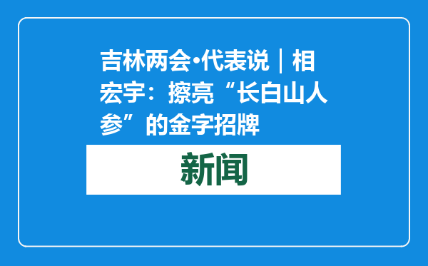 吉林两会·代表说｜相宏宇：擦亮“长白山人参”的金字招牌