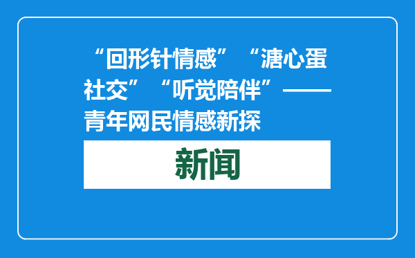 “回形针情感”“溏心蛋社交”“听觉陪伴”——青年网民情感新探