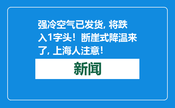 强冷空气已发货, 将跌入1字头！断崖式降温来了, 上海人注意！