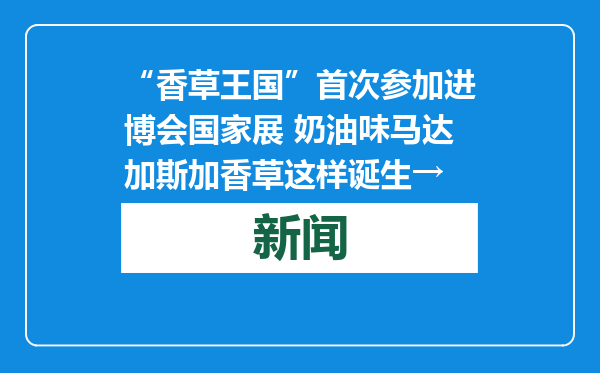 “香草王国”首次参加进博会国家展 奶油味马达加斯加香草这样诞生→