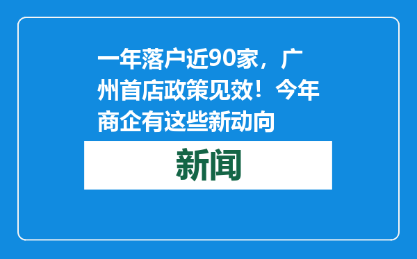 一年落户近90家，广州首店政策见效！今年商企有这些新动向
